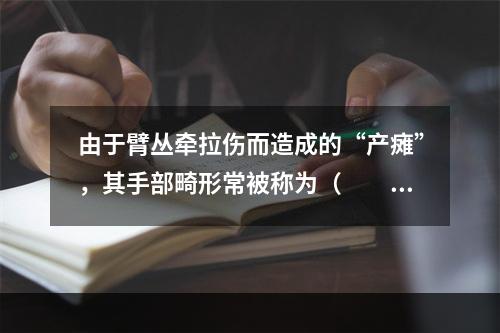 由于臂丛牵拉伤而造成的“产瘫”，其手部畸形常被称为（　　）。