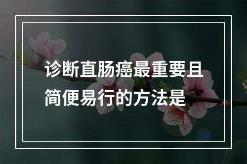 诊断直肠癌最重要且简便易行的方法是