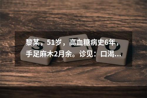 黎某，51岁，高血糖病史6年，手足麻木2月余。诊见：口渴喜饮