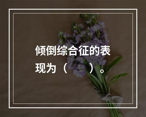 倾倒综合征的表现为（　　）。