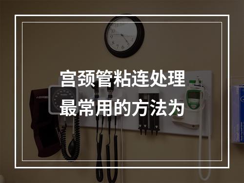 宫颈管粘连处理最常用的方法为