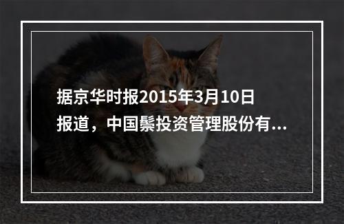 据京华时报2015年3月10日报道，中国鬃投资管理股份有限公