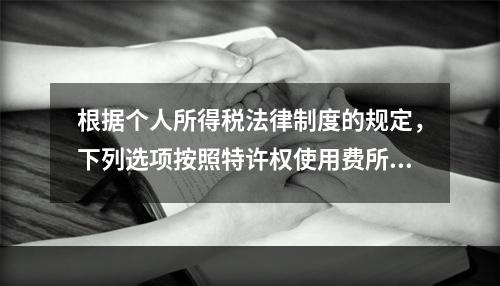 根据个人所得税法律制度的规定，下列选项按照特许权使用费所得缴