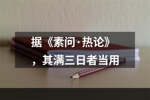 据《素问·热论》，其满三日者当用