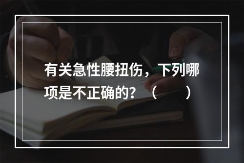 有关急性腰扭伤，下列哪项是不正确的？（　　）