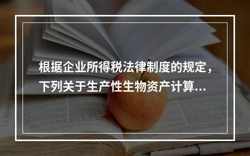 根据企业所得税法律制度的规定，下列关于生产性生物资产计算折旧