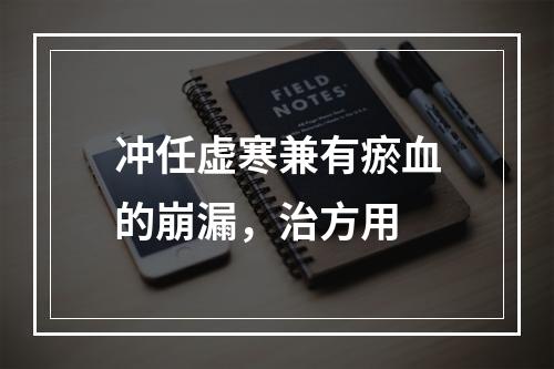 冲任虚寒兼有瘀血的崩漏，治方用