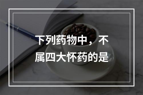 下列药物中，不属四大怀药的是