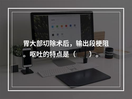 胃大部切除术后，输出段梗阻。呕吐的特点是（　　）。