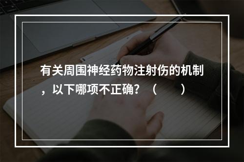 有关周围神经药物注射伤的机制，以下哪项不正确？（　　）