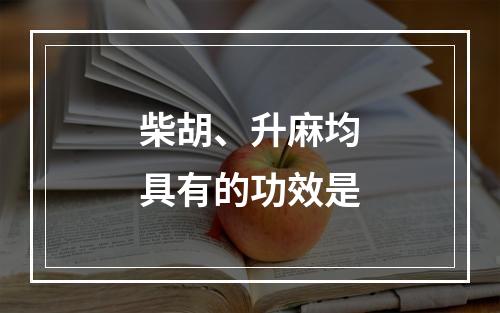 柴胡、升麻均具有的功效是