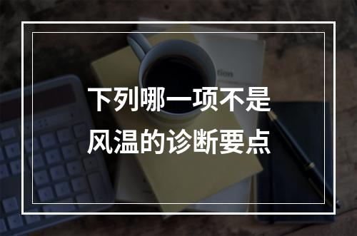 下列哪一项不是风温的诊断要点