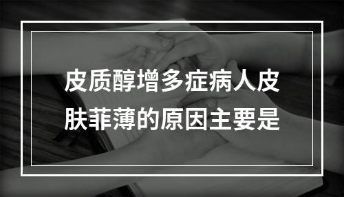 皮质醇增多症病人皮肤菲薄的原因主要是