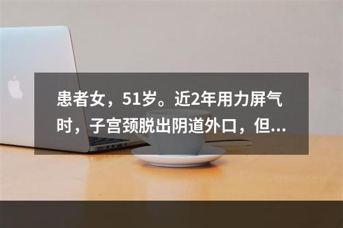 患者女，51岁。近2年用力屏气时，子宫颈脱出阴道外口，但子宫