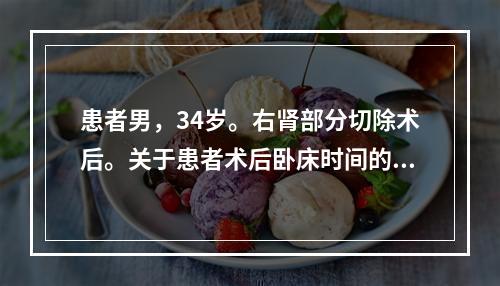 患者男，34岁。右肾部分切除术后。关于患者术后卧床时间的健康