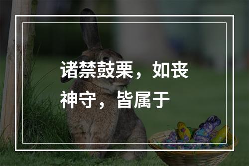 诸禁鼓栗，如丧神守，皆属于