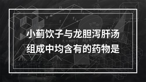 小蓟饮子与龙胆泻肝汤组成中均含有的药物是