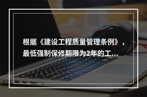 根据《建设工程质量管理条例》，最低强制保修期限为2年的工程有