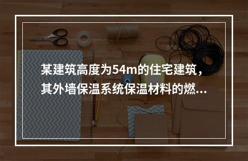 某建筑高度为54m的住宅建筑，其外墙保温系统保温材料的燃烧性