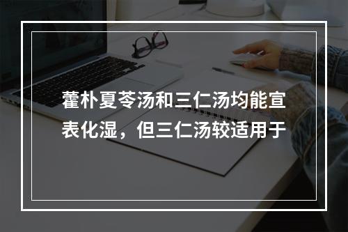 藿朴夏苓汤和三仁汤均能宣表化湿，但三仁汤较适用于