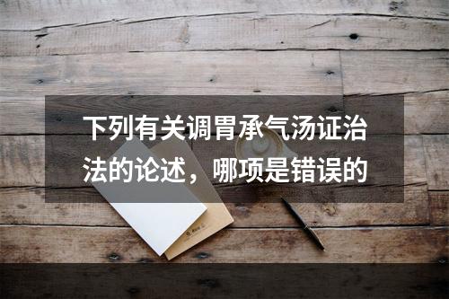 下列有关调胃承气汤证治法的论述，哪项是错误的