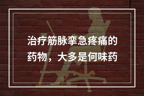 治疗筋脉挛急疼痛的药物，大多是何味药