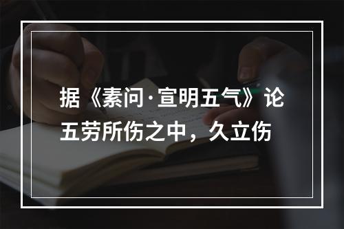 据《素问·宣明五气》论五劳所伤之中，久立伤