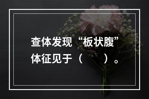 查体发现“板状腹”体征见于（　　）。