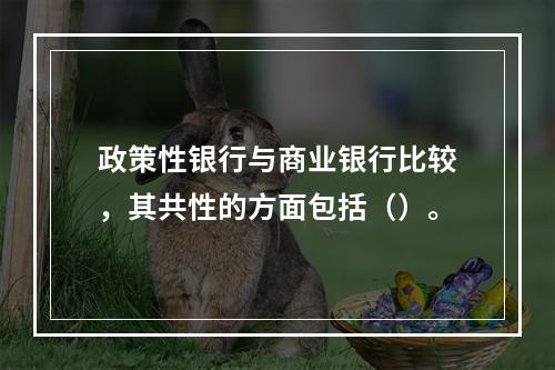 政策性银行与商业银行比较，其共性的方面包括（）。