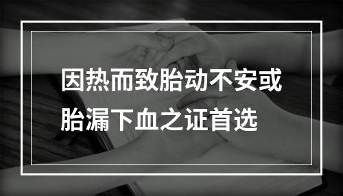 因热而致胎动不安或胎漏下血之证首选