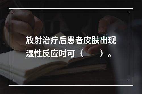 放射治疗后患者皮肤出现湿性反应时可（　　）。