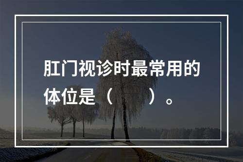 肛门视诊时最常用的体位是（　　）。