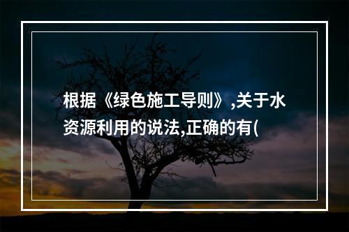 根据《绿色施工导则》,关于水资源利用的说法,正确的有(