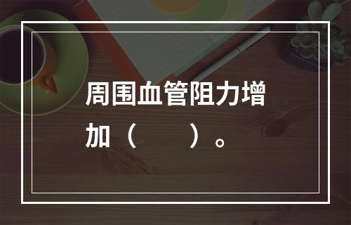 周围血管阻力增加（　　）。