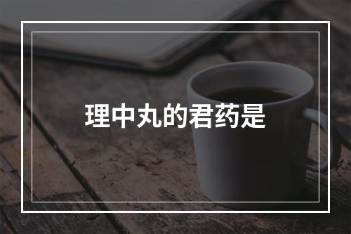 理中丸的君药是