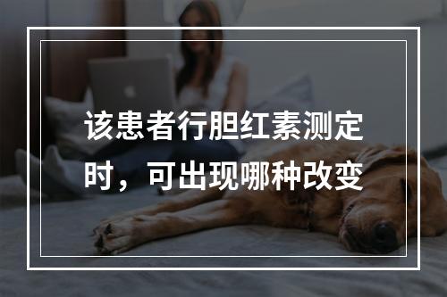 该患者行胆红素测定时，可出现哪种改变