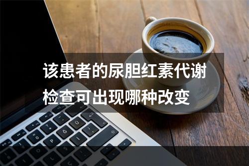 该患者的尿胆红素代谢检查可出现哪种改变