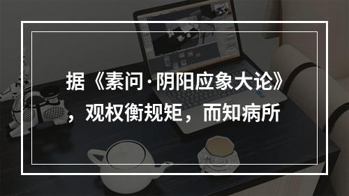 据《素问·阴阳应象大论》，观权衡规矩，而知病所