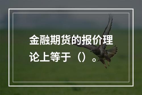 金融期货的报价理论上等于（）。