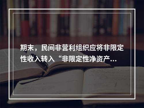 期末，民间非营利组织应将非限定性收入转入“非限定性净资产”科