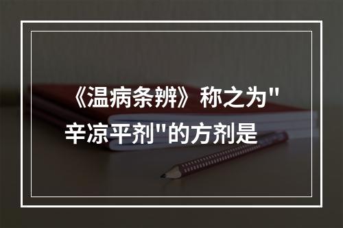 《温病条辨》称之为