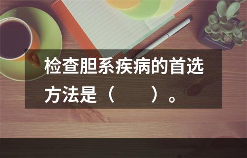 检查胆系疾病的首选方法是（　　）。