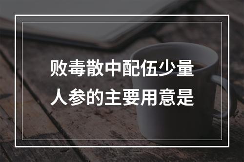 败毒散中配伍少量人参的主要用意是