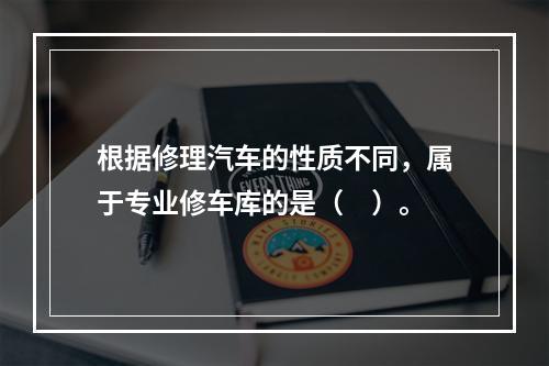 根据修理汽车的性质不同，属于专业修车库的是（　）。