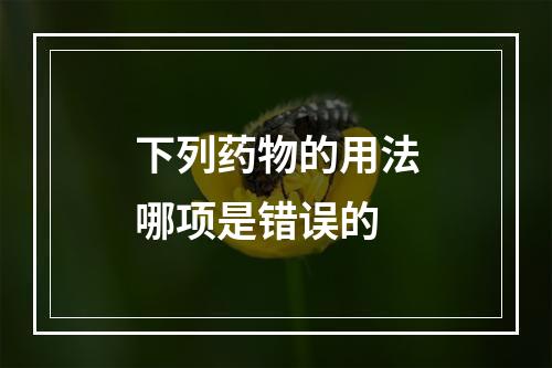 下列药物的用法哪项是错误的