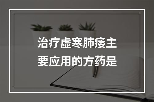 治疗虚寒肺痿主要应用的方药是