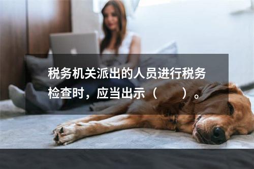 税务机关派出的人员进行税务检查时，应当出示（　　）。