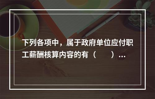 下列各项中，属于政府单位应付职工薪酬核算内容的有（　　）。