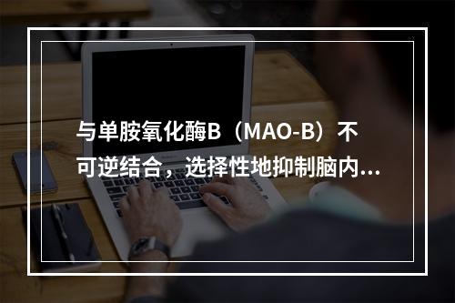 与单胺氧化酶B（MAO-B）不可逆结合，选择性地抑制脑内MA