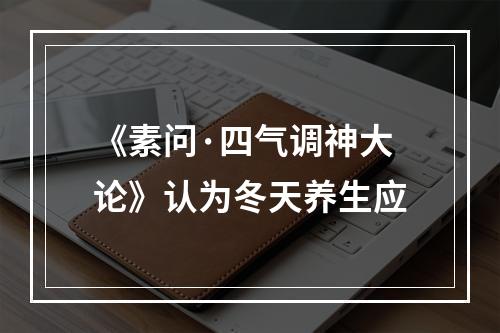 《素问·四气调神大论》认为冬天养生应